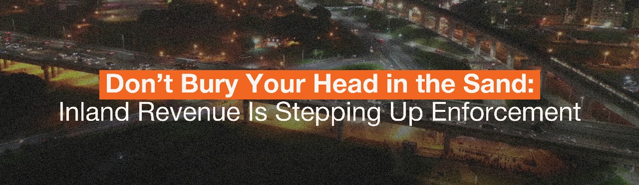 Don’t Bury Your Head in the Sand: Inland Revenue Is Stepping Up Enforcement